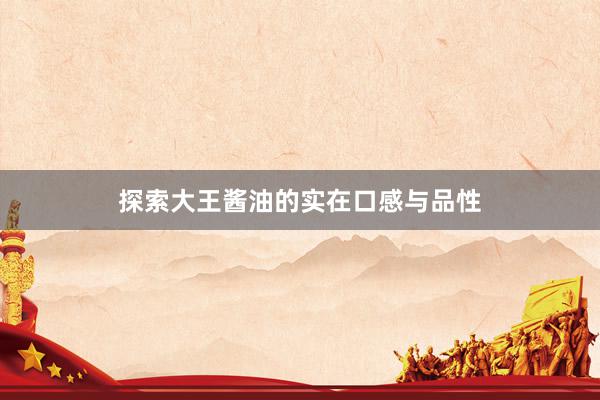 探索大王酱油的实在口感与品性