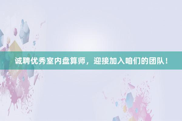 诚聘优秀室内盘算师，迎接加入咱们的团队！